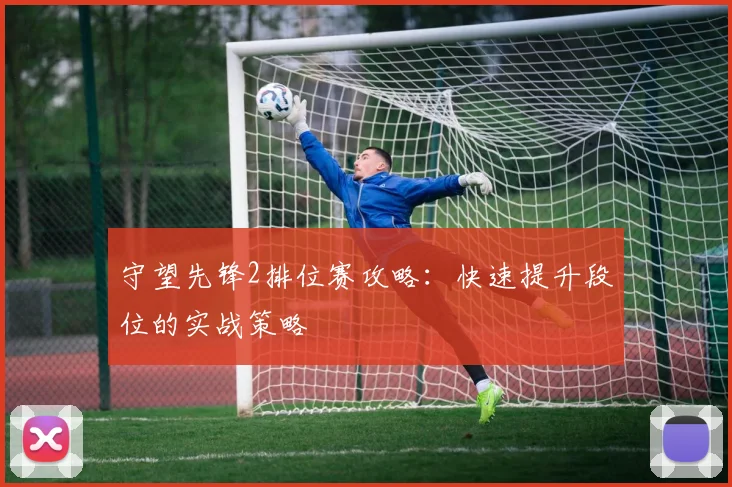 守望先锋2排位赛攻略：快速提升段位的实战策略
